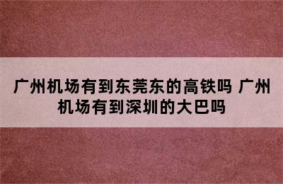 广州机场有到东莞东的高铁吗 广州机场有到深圳的大巴吗